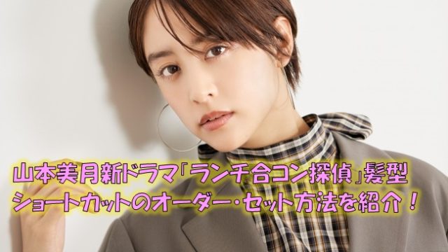 山本美月新ドラマ「ランチ合コン探偵」髪型ショートカットのオーダー・セット方法を紹介！